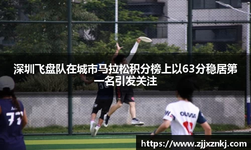 深圳飞盘队在城市马拉松积分榜上以63分稳居第一名引发关注