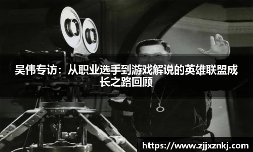 吴伟专访：从职业选手到游戏解说的英雄联盟成长之路回顾